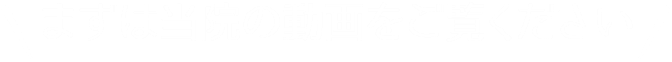 まずは当院の動画をご覧ください